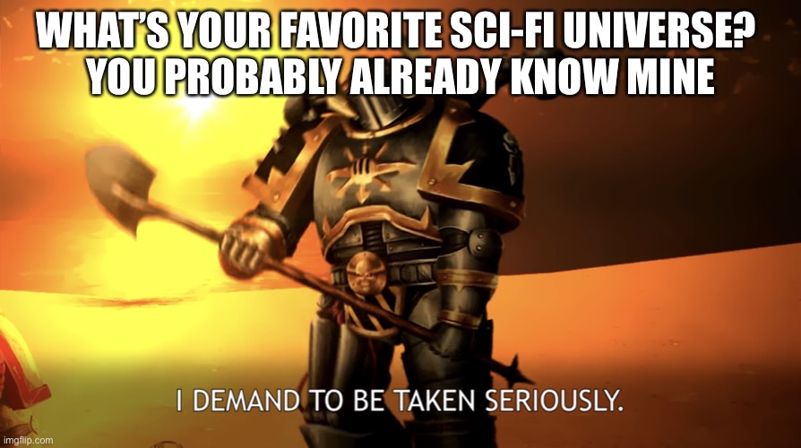 I DEMAND TO BE TAKEN SERIOUSLY. | WHAT’S YOUR FAVORITE SCI-FI UNIVERSE? 
YOU PROBABLY ALREADY KNOW MINE | image tagged in i demand to be taken seriously | made w/ Imgflip meme maker