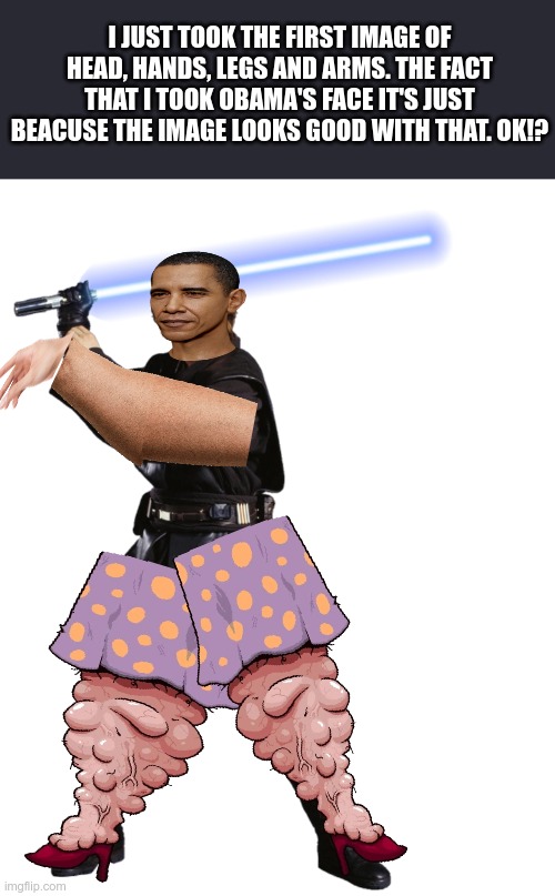 How to take an anakin image and trasform it into this | I JUST TOOK THE FIRST IMAGE OF HEAD, HANDS, LEGS AND ARMS. THE FACT THAT I TOOK OBAMA'S FACE IT'S JUST BEACUSE THE IMAGE LOOKS GOOD WITH THAT. OK!? | image tagged in funny,anakin skywalker,childhood ruined | made w/ Imgflip meme maker