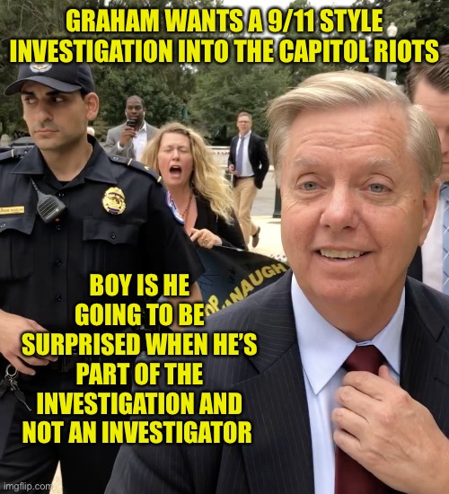 Pelosi is way smarter than this bootlicker | GRAHAM WANTS A 9/11 STYLE INVESTIGATION INTO THE CAPITOL RIOTS; BOY IS HE GOING TO BE SURPRISED WHEN HE’S PART OF THE INVESTIGATION AND NOT AN INVESTIGATOR | image tagged in lindsey graham thug life | made w/ Imgflip meme maker