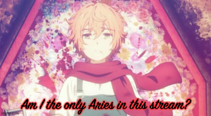 *unholy sobbing* | Am I the only Aries in this stream? | image tagged in eddie | made w/ Imgflip meme maker