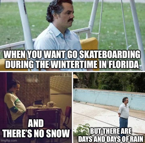 Florida Winter Skateboarding | WHEN YOU WANT GO SKATEBOARDING DURING THE WINTERTIME IN FLORIDA; AND THERE’S NO SNOW; BUT THERE ARE DAYS AND DAYS OF RAIN | image tagged in memes,sad pablo escobar | made w/ Imgflip meme maker