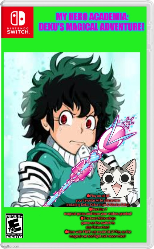 Best new switch game | MY HERO ACADEMIA: DEKU'S MAGICAL ADVENTURE! ●Play as all of your favorite MHA characters including Deku, Deku-chan & Mecha Deku!
●Find the 7 magical gems and have your wishes granted!
●The best Maho-shojo game on the switch to star Deku-chan! 
●Now with FREE cat mode DLC! Play as the magical cat and fight evil moon mice! | image tagged in mha,deku,magical,anime girl,fake,video games | made w/ Imgflip meme maker
