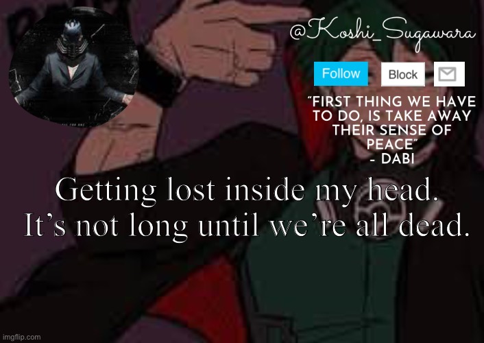 - | Getting lost inside my head.
It’s not long until we’re all dead. | image tagged in villain temp | made w/ Imgflip meme maker
