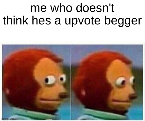 me who doesn't think hes a upvote begger | image tagged in memes,monkey puppet | made w/ Imgflip meme maker