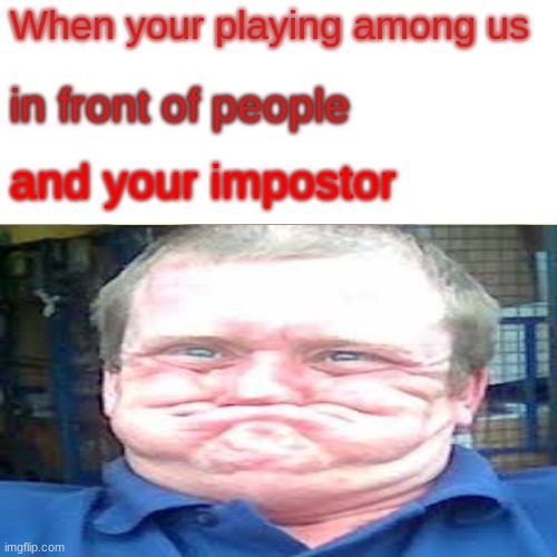 Among us and you can't smile | When your playing among us; in front of people; and your impostor | image tagged in this is most people i play with | made w/ Imgflip meme maker