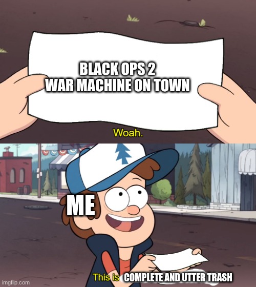 a cod zombies meme | BLACK OPS 2 WAR MACHINE ON TOWN; ME; COMPLETE AND UTTER TRASH | image tagged in this is worthless | made w/ Imgflip meme maker