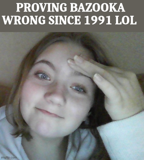 my fingers look so long in this for sum reason | PROVING BAZOOKA  WRONG SINCE 1991 LOL | made w/ Imgflip meme maker