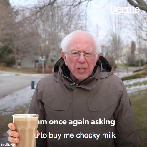 Bernie I Am Once Again Asking For Your Support | u to buy me chocky milk | image tagged in memes,bernie i am once again asking for your support | made w/ Imgflip meme maker