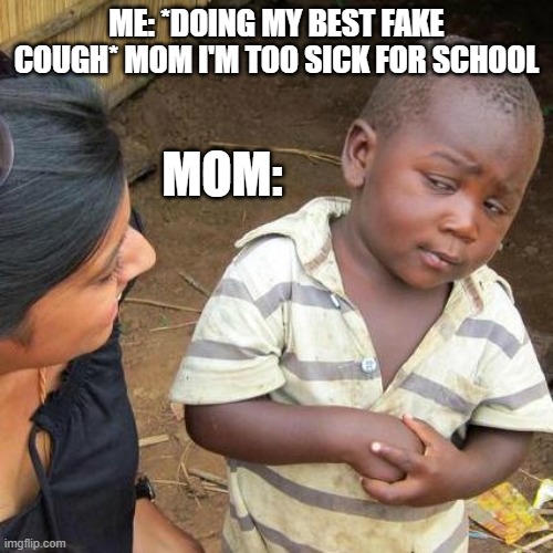 Anyone else ever wish their mom were a little more trusting? LOL | ME: *DOING MY BEST FAKE COUGH* MOM I'M TOO SICK FOR SCHOOL; MOM: | image tagged in memes,third world skeptical kid | made w/ Imgflip meme maker