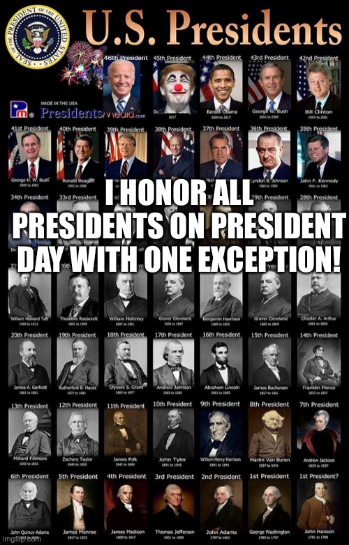 Happy President’s Day! | I HONOR ALL PRESIDENTS ON PRESIDENT DAY WITH ONE EXCEPTION! | image tagged in presidents day,joe biden,barack obama,bill clinton,deplorable donald,scary clown | made w/ Imgflip meme maker