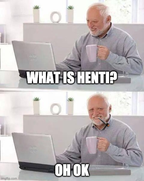 Hide the Pain Harold |  WHAT IS HENTI? OH OK | image tagged in memes,hide the pain harold | made w/ Imgflip meme maker
