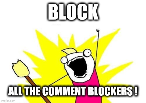 No great loss | BLOCK; ALL THE COMMENT BLOCKERS ! | image tagged in memes,x all the y,blocked,talk to ponies,nerds,no need to thank me | made w/ Imgflip meme maker