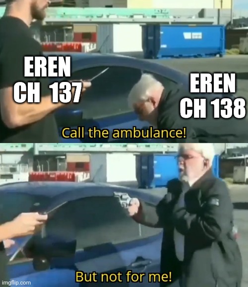 Call an ambulance but not for me | EREN CH  137; EREN CH 138 | image tagged in call an ambulance but not for me | made w/ Imgflip meme maker