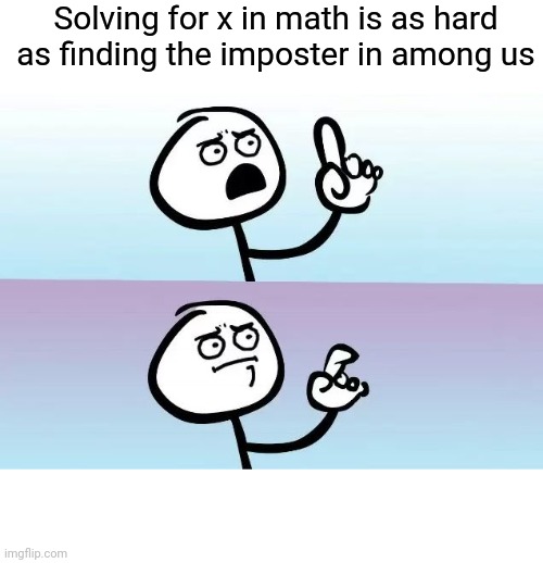 True fact | Solving for x in math is as hard as finding the imposter in among us | image tagged in speechless stickman | made w/ Imgflip meme maker