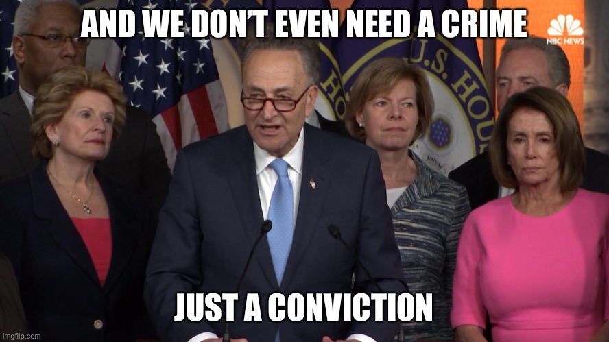 Democrat congressmen | AND WE DON’T EVEN NEED A CRIME JUST A CONVICTION | image tagged in democrat congressmen | made w/ Imgflip meme maker