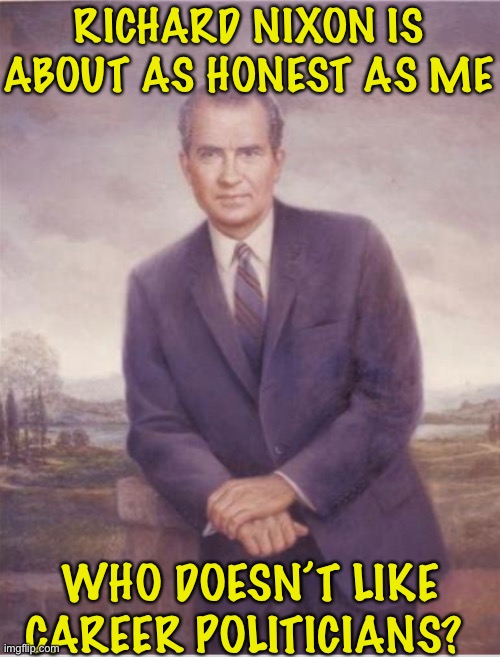 Large joke, please laugh | RICHARD NIXON IS ABOUT AS HONEST AS ME; WHO DOESN’T LIKE CAREER POLITICIANS? | image tagged in ha | made w/ Imgflip meme maker