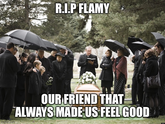 Funeral | R.I.P FLAMY; OUR FRIEND THAT ALWAYS MADE US FEEL GOOD | image tagged in funeral | made w/ Imgflip meme maker