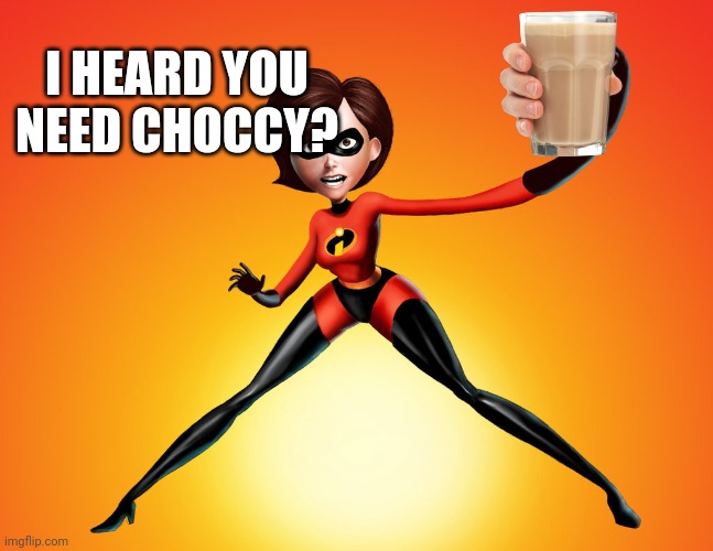 Choccy | I HEARD YOU NEED CHOCCY? | image tagged in elastigirl | made w/ Imgflip meme maker