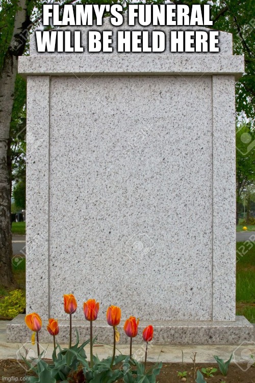 blank gravestone | FLAMY'S FUNERAL WILL BE HELD HERE | image tagged in blank gravestone | made w/ Imgflip meme maker