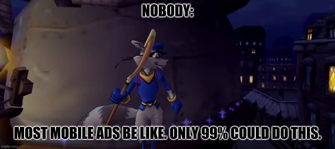 Stupid mobile! Well aside from the good stuff. | NOBODY:; MOST MOBILE ADS BE LIKE. ONLY 99% COULD DO THIS. | image tagged in sly cooper,mobile ads | made w/ Imgflip meme maker