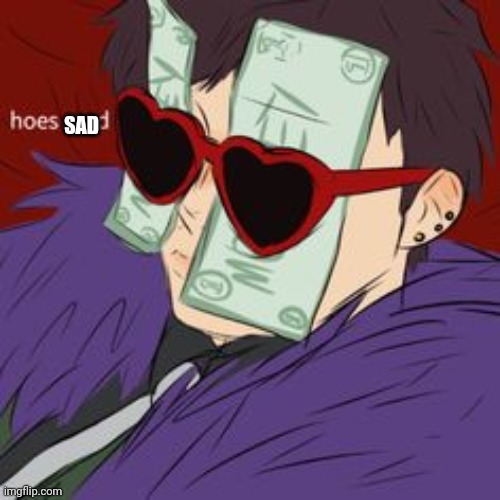 Hoes mad , But it's  the Gucci version | SAD | image tagged in hoes mad but it's the gucci version | made w/ Imgflip meme maker