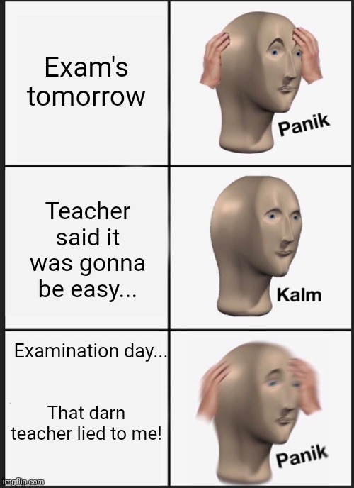 Panik Kalm Panik | Exam's tomorrow; Teacher said it was gonna be easy... Examination day... That darn teacher lied to me! | image tagged in memes,panik kalm panik | made w/ Imgflip meme maker