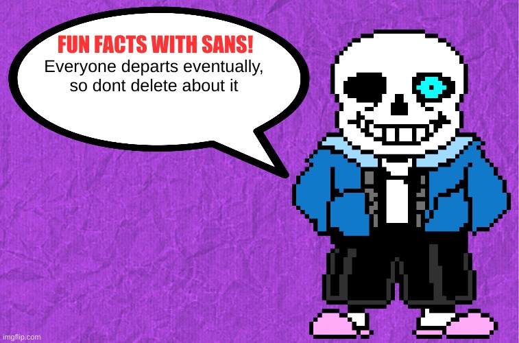 yes | Everyone departs eventually, so dont delete about it | image tagged in fun facts with sans | made w/ Imgflip meme maker