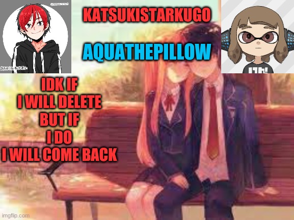 KatsukiStarkugoXAquathepillow | IDK IF I WILL DELETE
BUT IF I DO
I WILL COME BACK | image tagged in katsukistarkugoxaquathepillow | made w/ Imgflip meme maker