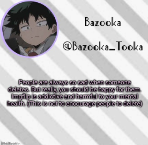 Bazooka's Borred Deku Announcement Template | People are always so sad when someone deletes. But really, you should be happy for them. Imgflip is addictive and harmful to your mental health. (This is not to encourage people to delete) | image tagged in bazooka's borred deku announcement template | made w/ Imgflip meme maker