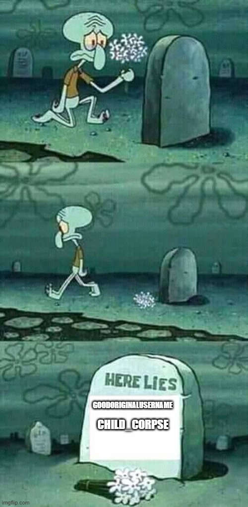 TELL ME ARE YOU DELETING YOUR ACCOUNT OR NOT? ANSWER ME | CHILD_CORPSE; GOODORIGINALUSERNAME | image tagged in here lies squidward meme,imgflip users,deleted accounts,sad,crying | made w/ Imgflip meme maker