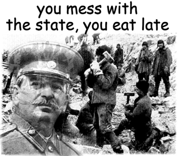 Stalin gulag | you mess with the state, you eat late | image tagged in stalin gulag | made w/ Imgflip meme maker