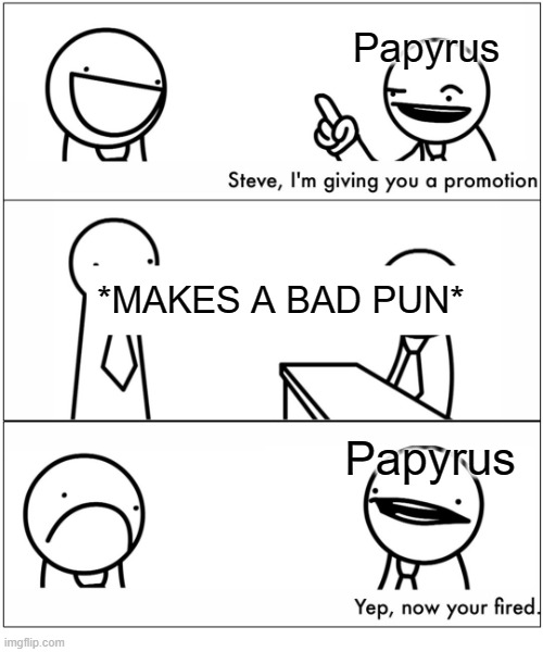 Ah, yes. Papyrus hates puns. | Papyrus; *MAKES A BAD PUN*; Papyrus | image tagged in memes,yep now you're fired,undertale papyrus,asdfmovie,bad pun | made w/ Imgflip meme maker