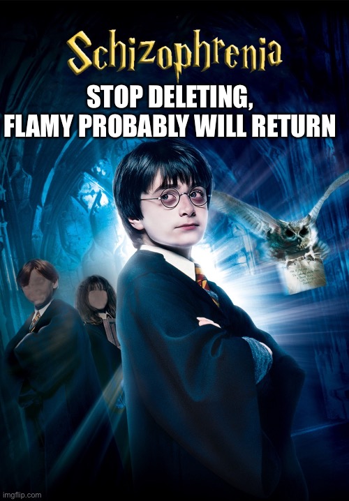 STOP DELETING, FLAMY PROBABLY WILL RETURN | made w/ Imgflip meme maker