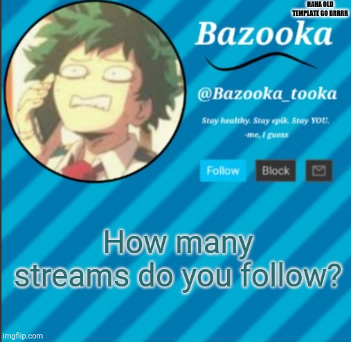 30 | HAHA OLD TEMPLATE GO BRRRR; How many streams do you follow? | image tagged in bazooka's announcement template 2 | made w/ Imgflip meme maker