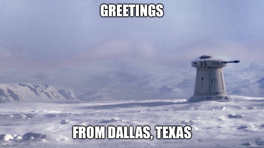 Frozen Texas |  GREETINGS; FROM DALLAS, TEXAS | image tagged in texas,snow,dallas,hillbilly,star wars,the empire strikes back | made w/ Imgflip meme maker