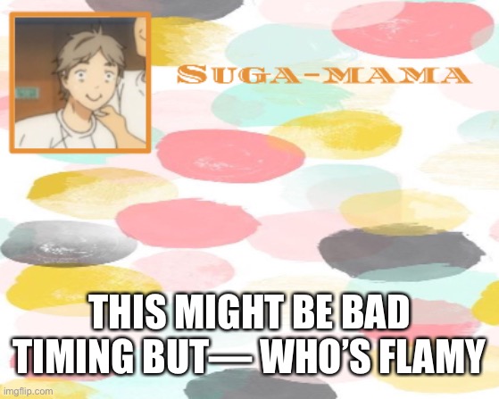 Suga temp | THIS MIGHT BE BAD TIMING BUT— WHO’S FLAMY | image tagged in suga temp | made w/ Imgflip meme maker