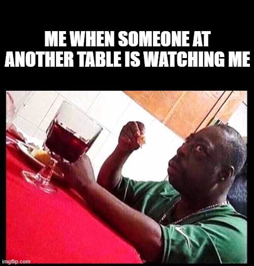 STOP dont touch me there this is my NO NO square | ME WHEN SOMEONE AT ANOTHER TABLE IS WATCHING ME | image tagged in black man eating | made w/ Imgflip meme maker