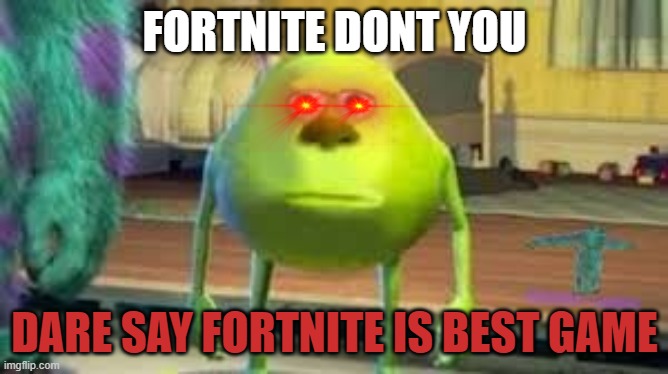 Mike Wazowski two eyed | FORTNITE DONT YOU; DARE SAY FORTNITE IS BEST GAME | image tagged in mike wazowski two eyed | made w/ Imgflip meme maker