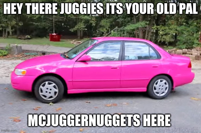 McJuggerNuggets Memes | HEY THERE JUGGIES ITS YOUR OLD PAL; MCJUGGERNUGGETS HERE | image tagged in memes,fun,funny,mcjuggernuggets,toyota | made w/ Imgflip meme maker