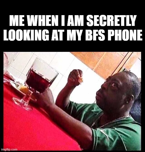 black man eating | ME WHEN I AM SECRETLY LOOKING AT MY BFS PHONE | image tagged in black man eating | made w/ Imgflip meme maker