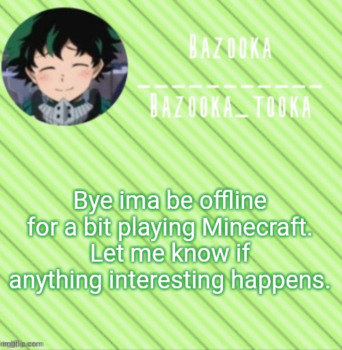 Don't start a war | Bye ima be offline for a bit playing Minecraft.
Let me know if anything interesting happens. | image tagged in bazooka's announcement template 3 | made w/ Imgflip meme maker