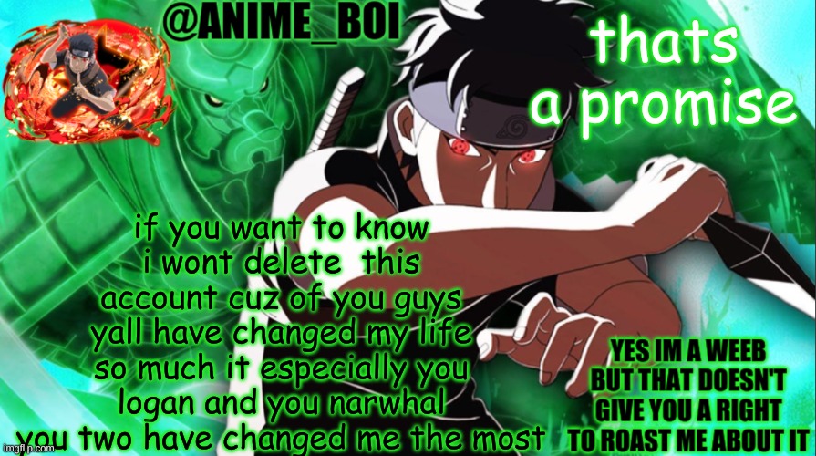 shisui temp thing | if you want to know i wont delete  this account cuz of you guys yall have changed my life so much it especially you logan and you narwhal you two have changed me the most; thats a promise | image tagged in shisui temp thing | made w/ Imgflip meme maker