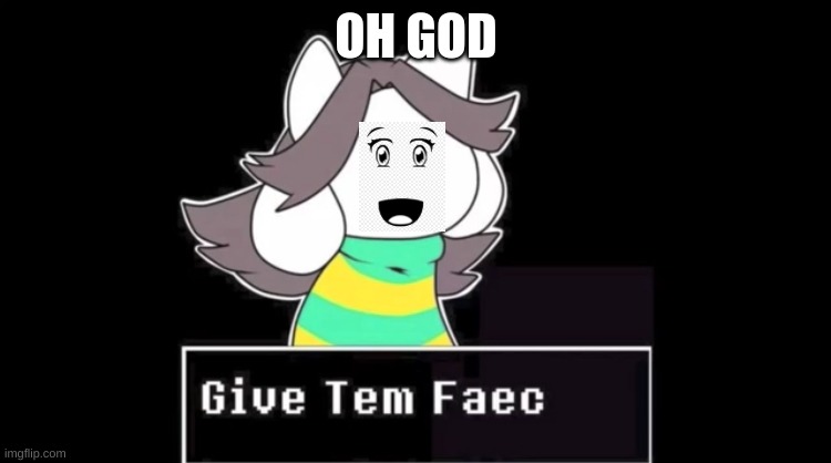 Give temmie a face | OH GOD | image tagged in give temmie a face | made w/ Imgflip meme maker