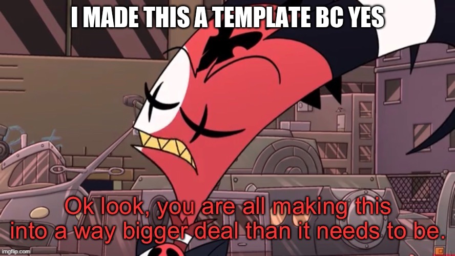 I will use it when it fits the situation | I MADE THIS A TEMPLATE BC YES | image tagged in blitzo bigger deal | made w/ Imgflip meme maker