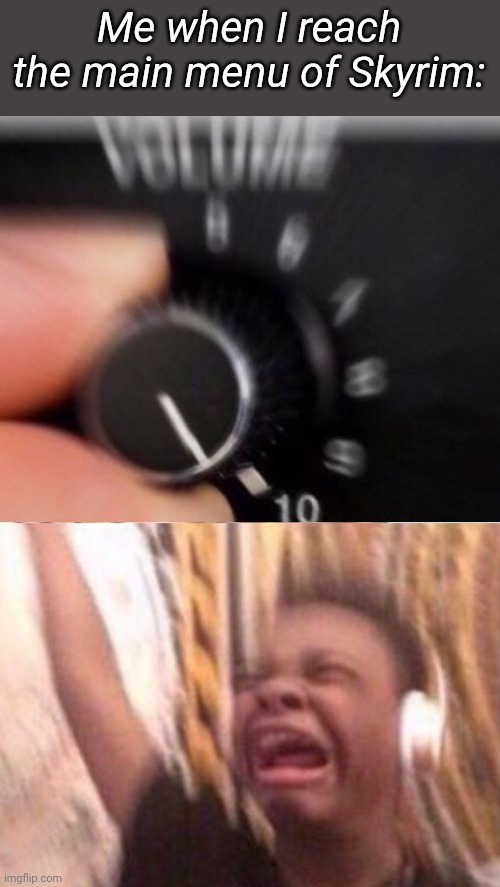 The OST is beautiful | Me when I reach the main menu of Skyrim: | image tagged in turn up the volume | made w/ Imgflip meme maker