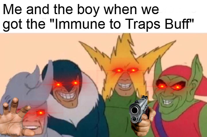 Me And The Boys Meme | Me and the boy when we got the "Immune to Traps Buff" | image tagged in memes,me and the boys | made w/ Imgflip meme maker