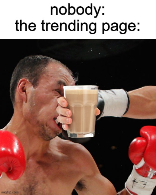 here, have some choccy milk |  nobody:
the trending page: | image tagged in boxer getting punched in the face,memes,choccy milk | made w/ Imgflip meme maker