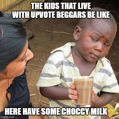 mmmmmmmmmmmm choccy milk | THE KIDS THAT LIVE WITH UPVOTE BEGGARS BE LIKE; HERE HAVE SOME CHOCCY MILK | image tagged in memes,third world skeptical kid | made w/ Imgflip meme maker