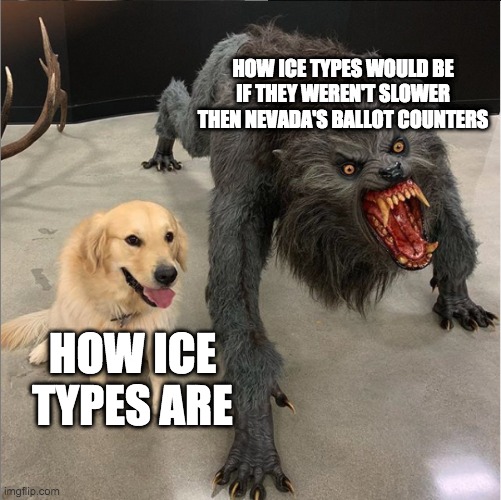 Ice Types | HOW ICE TYPES WOULD BE IF THEY WEREN'T SLOWER THEN NEVADA'S BALLOT COUNTERS; HOW ICE TYPES ARE | image tagged in dog vs werewolf,pokemon,nevada | made w/ Imgflip meme maker