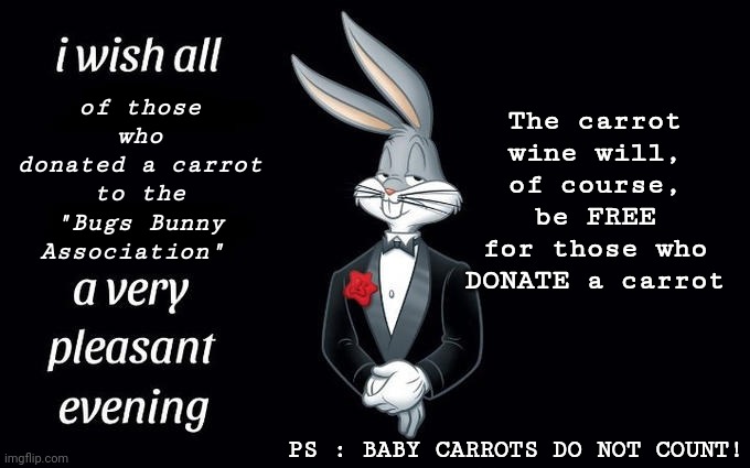 I wish all the X a very pleasant evening | of those who donated a carrot to the "Bugs Bunny Association"; The carrot wine will, of course, be FREE for those who DONATE a carrot; PS : BABY CARROTS DO NOT COUNT! | image tagged in i wish all the x a very pleasant evening | made w/ Imgflip meme maker